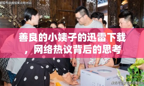 善良的小姨子的迅雷下載，網(wǎng)絡(luò)熱議背后的思考