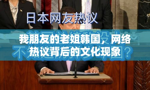 我朋友的老姐韓國(guó)，網(wǎng)絡(luò)熱議背后的文化現(xiàn)象