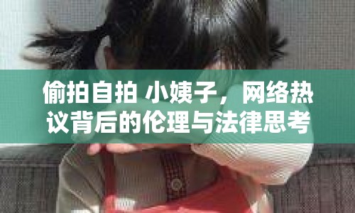 偷拍自拍 小姨子，網(wǎng)絡(luò)熱議背后的倫理與法律思考