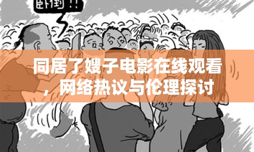 同居了嫂子電影在線觀看，網(wǎng)絡(luò)熱議與倫理探討