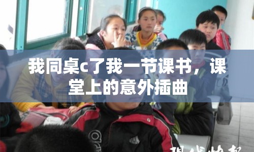 我同桌c了我一節(jié)課書，課堂上的意外插曲