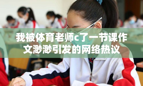 我被體育老師c了一節(jié)課作文渺渺引發(fā)的網(wǎng)絡(luò)熱議