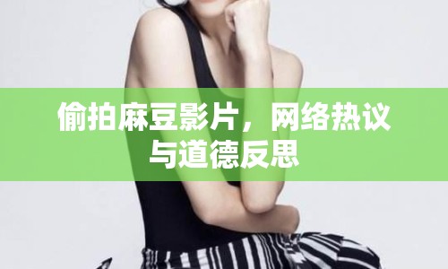 偷拍麻豆影片，網(wǎng)絡(luò)熱議與道德反思