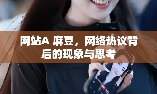 網(wǎng)站A 麻豆，網(wǎng)絡(luò)熱議背后的現(xiàn)象與思考
