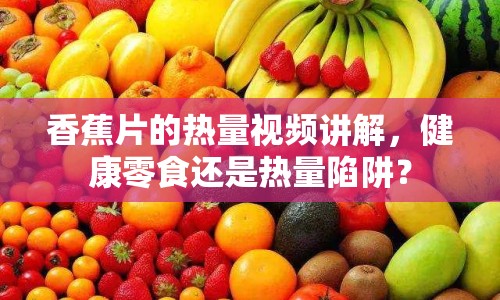 香蕉片的熱量視頻講解，健康零食還是熱量陷阱？