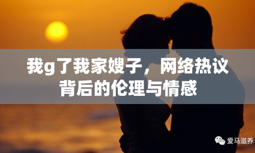 我g了我家嫂子，網(wǎng)絡(luò)熱議背后的倫理與情感
