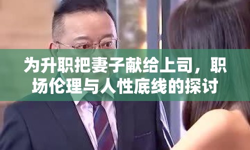 為升職把妻子獻給上司，職場倫理與人性底線的探討