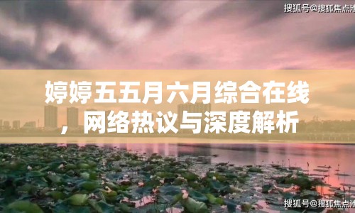 婷婷五五月六月綜合在線，網(wǎng)絡(luò)熱議與深度解析