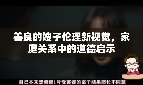 善良的嫂子倫理新視覺，家庭關(guān)系中的道德啟示