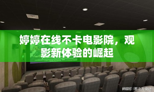 婷婷在線不卡電影院，觀影新體驗(yàn)的崛起