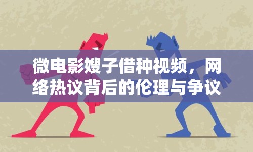 微電影嫂子借種視頻，網(wǎng)絡(luò)熱議背后的倫理與爭(zhēng)議