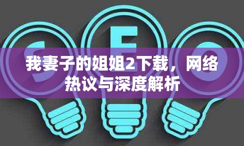 我妻子的姐姐2下載，網(wǎng)絡(luò)熱議與深度解析