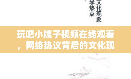 玩吧小姨子視頻在線觀看，網(wǎng)絡(luò)熱議背后的文化現(xiàn)象