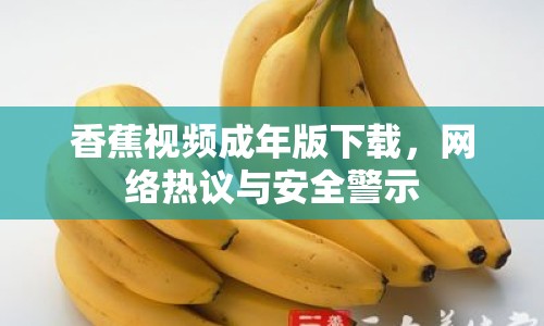 香蕉視頻成年版下載，網(wǎng)絡(luò)熱議與安全警示