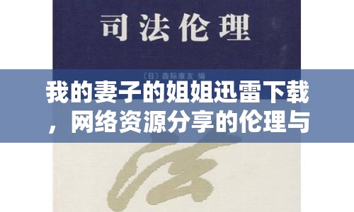 我的妻子的姐姐迅雷下載，網(wǎng)絡(luò)資源分享的倫理與法律探討
