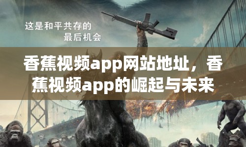 香蕉視頻app網(wǎng)站地址，香蕉視頻app的崛起與未來