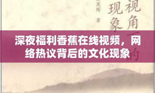 深夜福利香蕉在線視頻，網(wǎng)絡(luò)熱議背后的文化現(xiàn)象