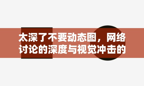 太深了不要動態(tài)圖，網(wǎng)絡討論的深度與視覺沖擊的平衡
