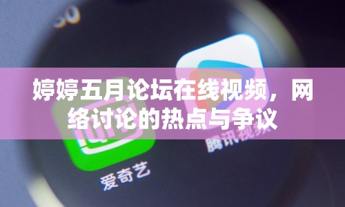 婷婷五月論壇在線視頻，網(wǎng)絡討論的熱點與爭議