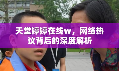 天堂婷婷在線w，網(wǎng)絡(luò)熱議背后的深度解析