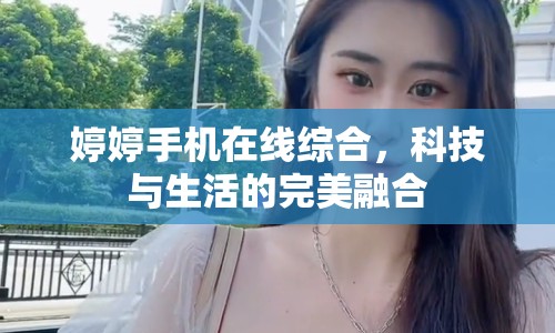 婷婷手機(jī)在線綜合，科技與生活的完美融合
