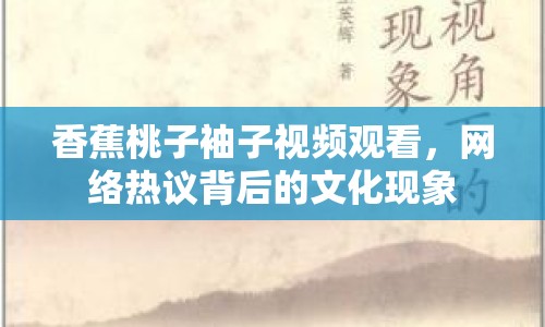香蕉桃子袖子視頻觀看，網(wǎng)絡(luò)熱議背后的文化現(xiàn)象