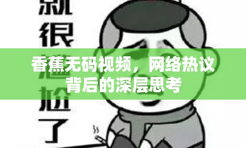 香蕉無碼視頻，網絡熱議背后的深層思考