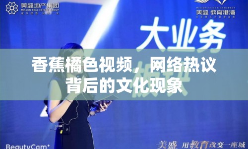香蕉橘色視頻，網(wǎng)絡(luò)熱議背后的文化現(xiàn)象