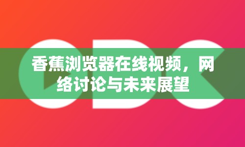 香蕉瀏覽器在線視頻，網(wǎng)絡(luò)討論與未來展望