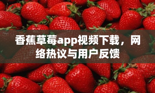 香蕉草莓a(chǎn)pp視頻下載，網(wǎng)絡(luò)熱議與用戶反饋