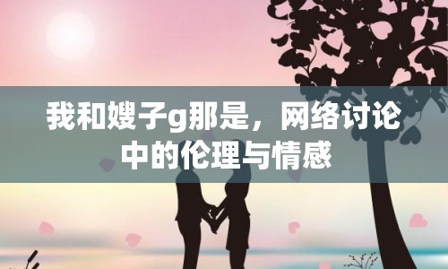 我和嫂子g那是，網(wǎng)絡(luò)討論中的倫理與情感