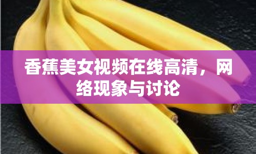 香蕉美女視頻在線高清，網(wǎng)絡(luò)現(xiàn)象與討論