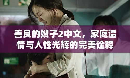 善良的嫂子2中文，家庭溫情與人性光輝的完美詮釋
