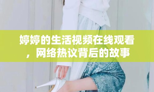 婷婷的生活視頻在線觀看，網(wǎng)絡(luò)熱議背后的故事