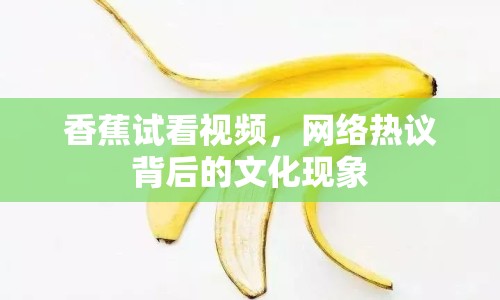 香蕉試看視頻，網(wǎng)絡熱議背后的文化現(xiàn)象