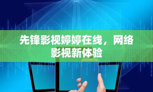 先鋒影視婷婷在線，網(wǎng)絡(luò)影視新體驗