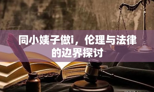 同小姨子做i，倫理與法律的邊界探討