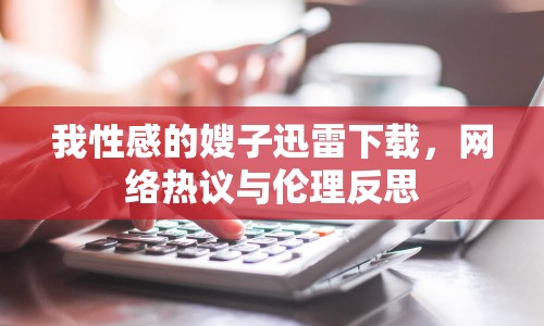 我性感的嫂子迅雷下載，網(wǎng)絡(luò)熱議與倫理反思