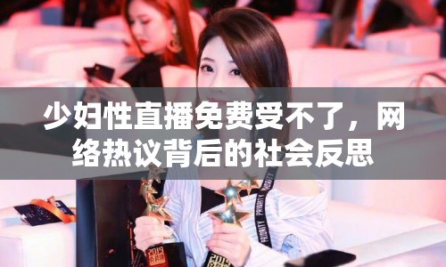 少婦性直播免費(fèi)受不了，網(wǎng)絡(luò)熱議背后的社會(huì)反思