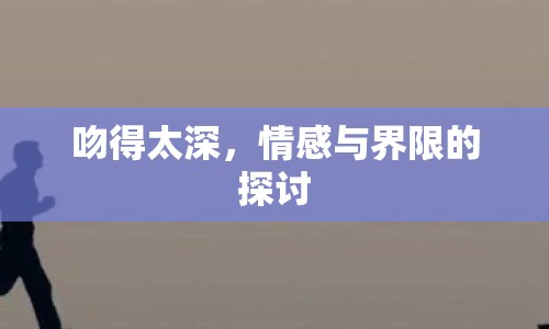 吻得太深，情感與界限的探討