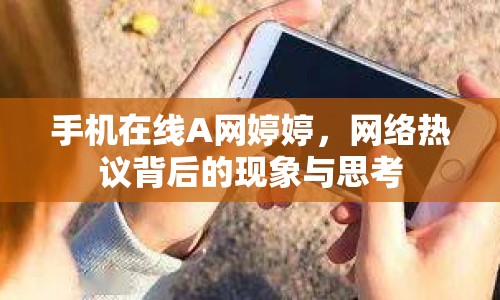 手機(jī)在線A網(wǎng)婷婷，網(wǎng)絡(luò)熱議背后的現(xiàn)象與思考
