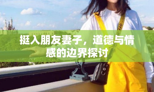 挺入朋友妻子，道德與情感的邊界探討