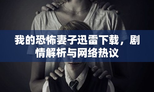 我的恐怖妻子迅雷下載，劇情解析與網(wǎng)絡(luò)熱議