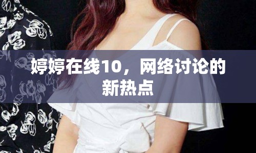 婷婷在線10，網(wǎng)絡(luò)討論的新熱點
