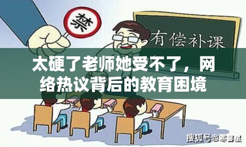 太硬了老師她受不了，網(wǎng)絡(luò)熱議背后的教育困境