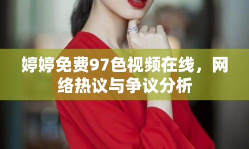婷婷免費97色視頻在線，網(wǎng)絡熱議與爭議分析