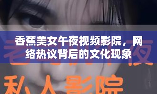 香蕉美女午夜視頻影院，網(wǎng)絡(luò)熱議背后的文化現(xiàn)象