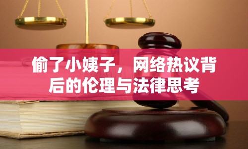 偷了小姨子，網(wǎng)絡(luò)熱議背后的倫理與法律思考