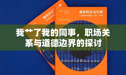 我艸了我的同事，職場(chǎng)關(guān)系與道德邊界的探討