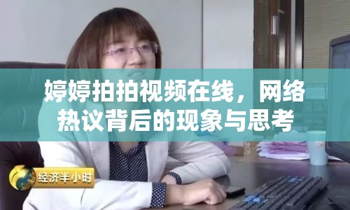 婷婷拍拍視頻在線，網(wǎng)絡(luò)熱議背后的現(xiàn)象與思考